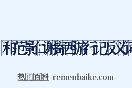 和范景仁谢寄西游行记反义词是什么意思的图片